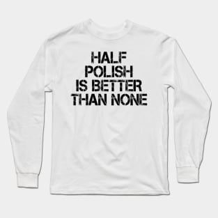 Half Polish Is Better Than None Long Sleeve T-Shirt